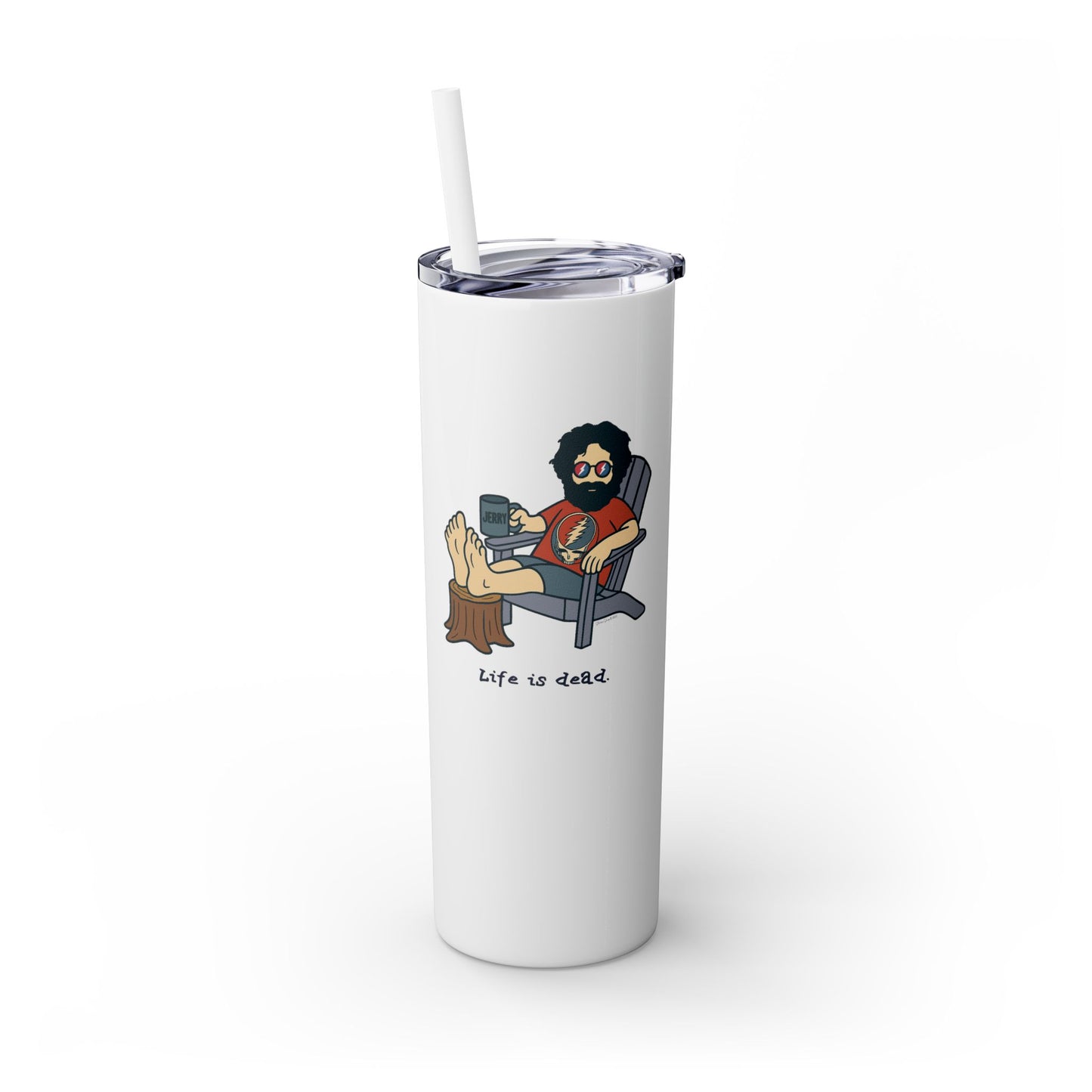 Jerry's Chillin' - Life is dead. Skinny Tumbler with Straw, 20oz